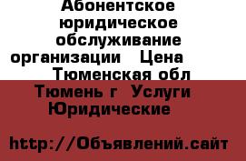 Абонентское юридическое обслуживание организации › Цена ­ 6 000 - Тюменская обл., Тюмень г. Услуги » Юридические   